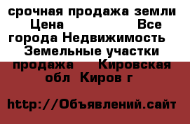 срочная продажа земли › Цена ­ 2 500 000 - Все города Недвижимость » Земельные участки продажа   . Кировская обл.,Киров г.